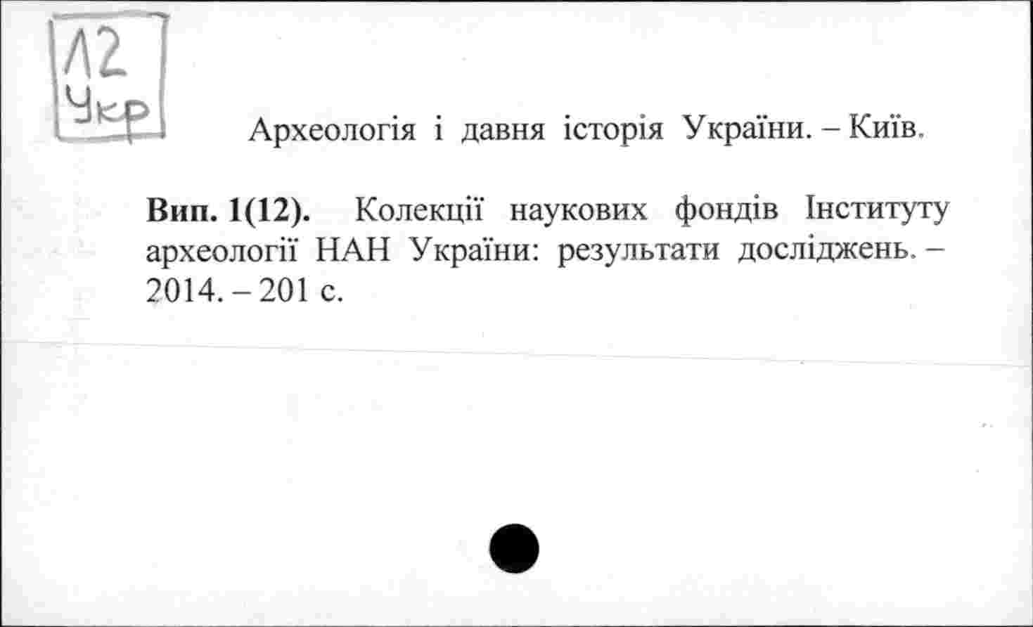 ﻿Археологія і давня історія України. - Київ.
Вип. 1(12). Колекції наукових фондів Інституту археології НАН України: результати досліджень. -2014.-201 с.